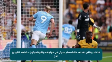 هالاند يفتتح أهداف مانشستر سيتي في مواجهة ولفرهامبتون – شاهد الفيديو الآن